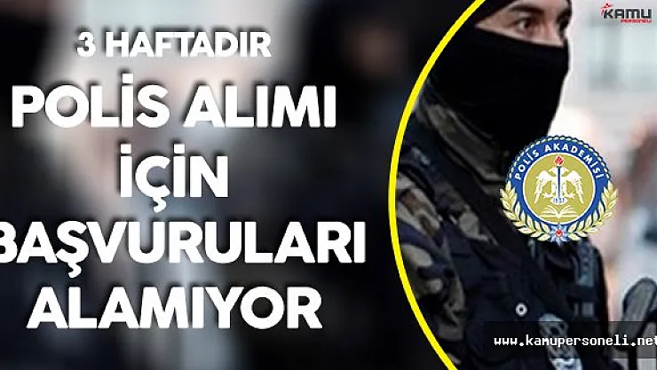 Polis Akademisi 3 Haftadır Polis Alımları için Başvuru Alamıyor !