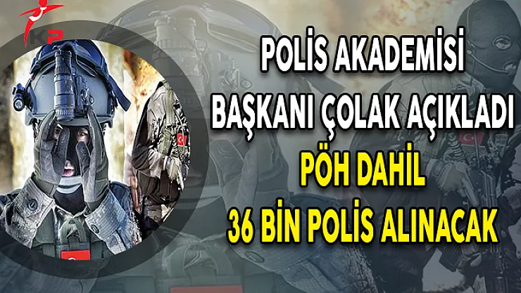 Polis Akademisi Başkanı Çolak Açıkladı: PÖH Dahil 36 Bin Polis Alınacak