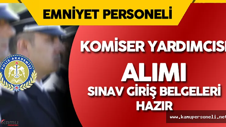 Polis Akademisi Tarafından Komiser Yardımcısı Alımı Sınav Giriş Belgesi Duyurusu Yapıldı
