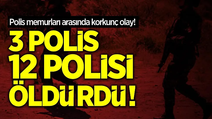 Polis memurları arasında korkunç olay! 3 polis 12 polisi öldürdü!