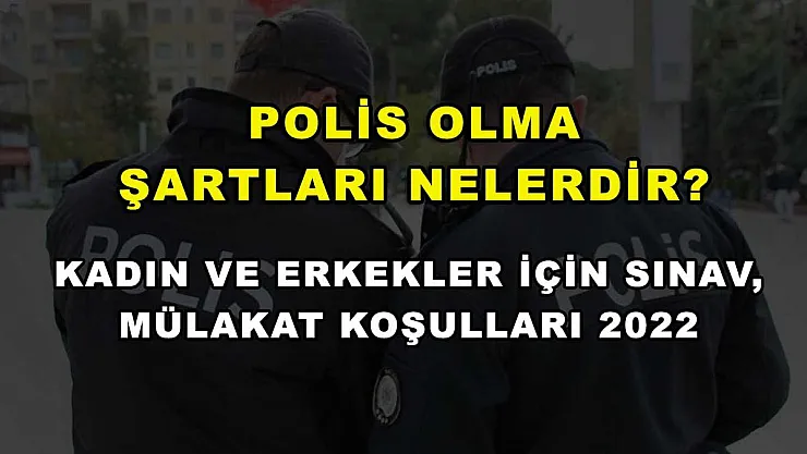 Polis Olma Şartları Nelerdir? Kadın ve Erkekler İçin Sınav, Mülakat Koşulları 2022