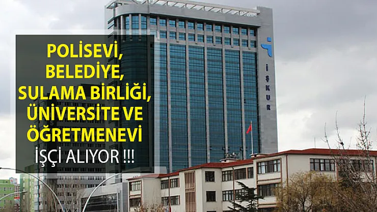 Polisevi, Belediye, Sulama Birliği, Üniversite ve Öğretmenevi İşçi Alımı Yapıyorlar! İŞKUR İş İlanları