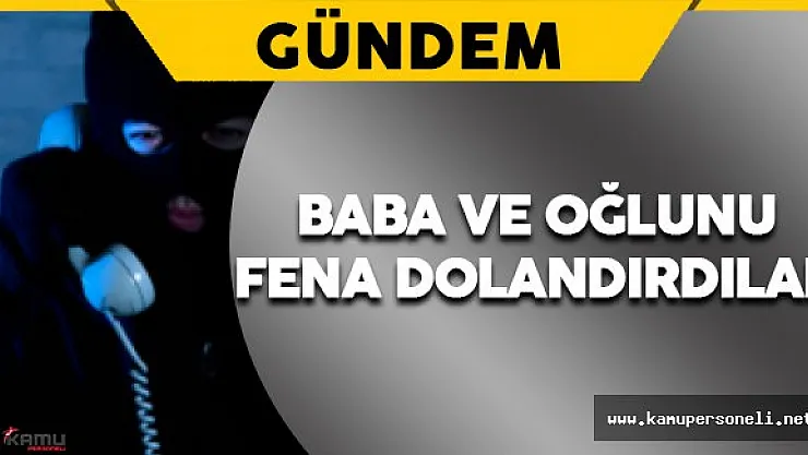 Polisiz Diyerek Baba ve Oğlunu Fena Dolandırdılar