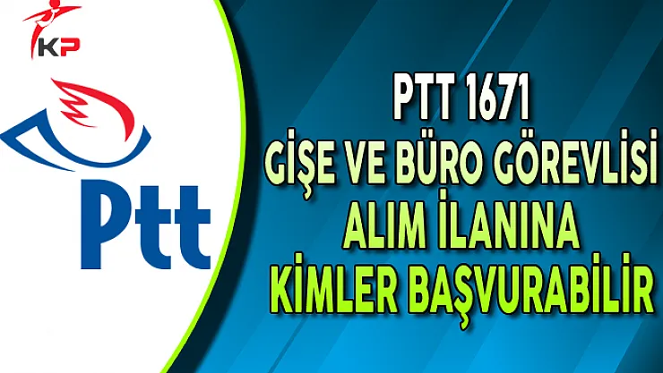 PTT 1671 Gişe ve Büro Görevlisi Alımına Kimler Başvurabilir?