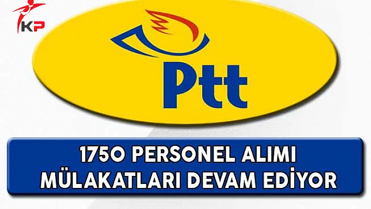 PTT 1750 Personel Alımı Mülakat Süreci Devam Ediyor