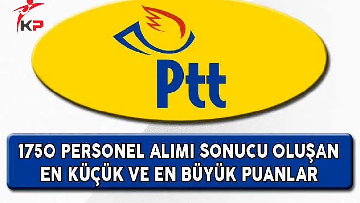 PTT 1750 Personel Alımı Sonucu Oluşan En Küçük ve En Büyük Puanlar