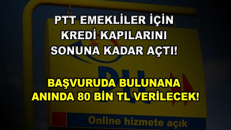 PTT emekliler için kredi kapılarını sonuna kadar açtı! Başvuruda bulunana anında 80 bin TL verilecek!