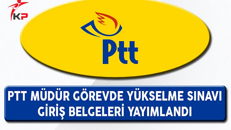 PTT Müdür Görevde Yükselme Sınav Giriş Belgeleri Yayımlandı