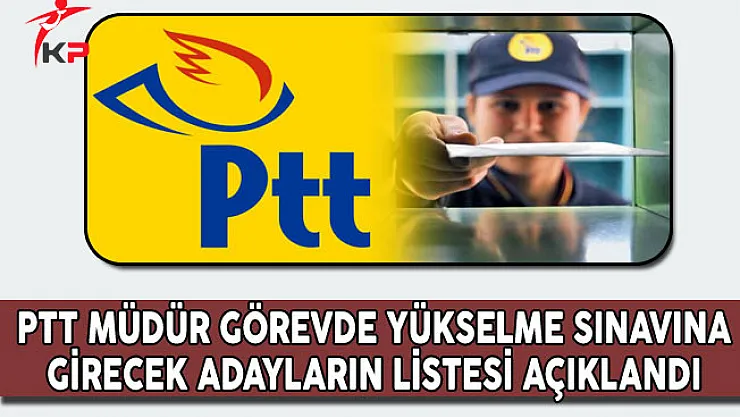PTT Müdür Görevde Yükselme Sınavına Girmeye Hak Kazanan Adayların Listesi Açıklandı
