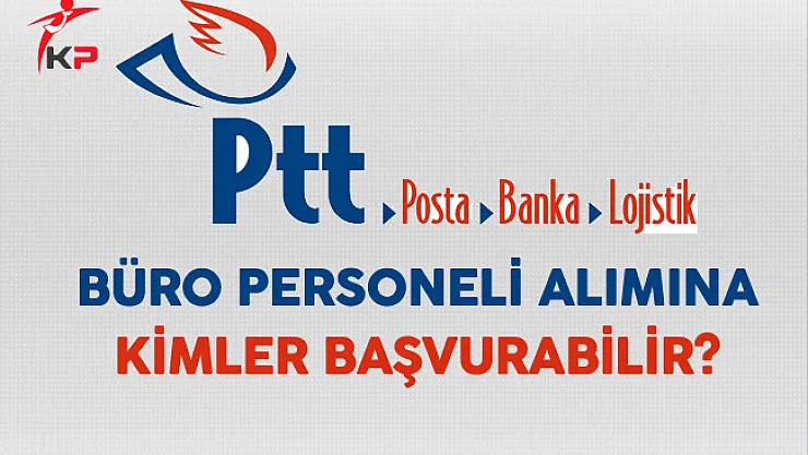 PTT Sözleşmeli Büro Personeli Alımına Kimler Başvurabilir?