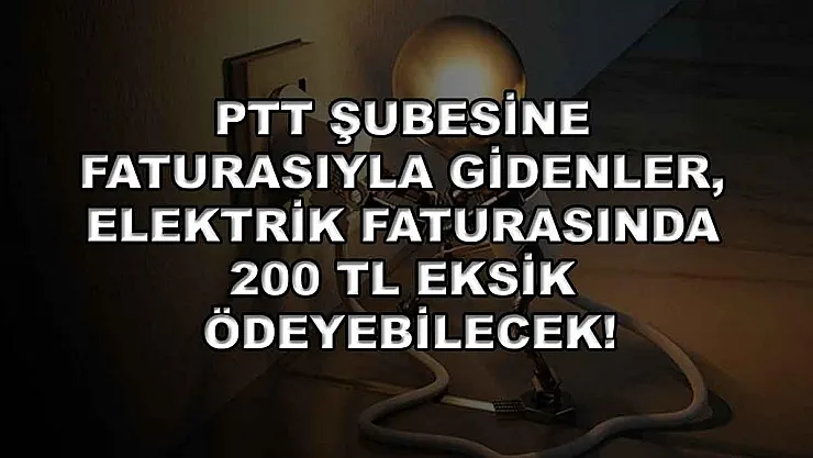 PTT şubesine faturasıyla gidenler, elektrik faturasında 200 TL eksik ödeyebilecek!
