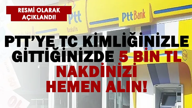 PTT'ye TC kimliğinizle gittiğinizde 5 bin TL nakdinizi alın!