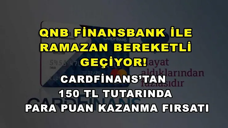 QNB Finansbank ile Ramazan bereketli geçiyor! CardFinans'tan 150 TL tutarında para puan kazanma fırsatı
