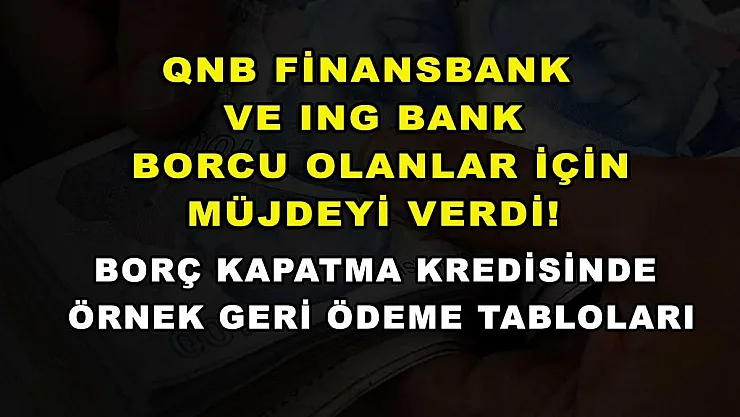 QNB Finansbank ve ING Bank borcu olanlar için müjdeyi verdi! Borç kapatma kredisinde örnek geri ödeme tabloları