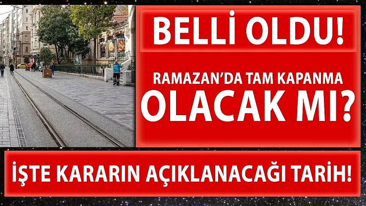Ramazan'da tam kapanma olacak mı? Kabine toplantısının günü belli oldu!