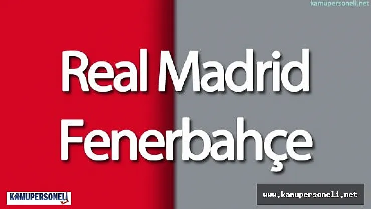 Real Madrid Fenerbahçe Maçı Saat Kaçta - Hangi Kanalda Yayınlanıyor