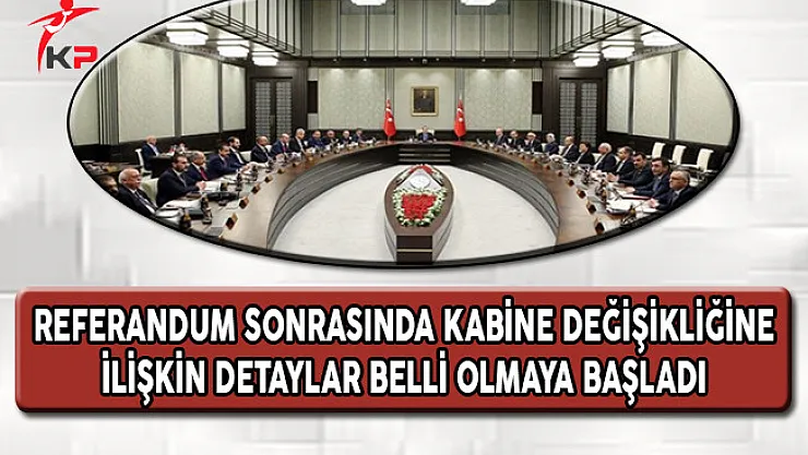 Referandum Sonrasında Kabine Değişikliğine İlişkin Detaylar Belli Olmaya Başladı