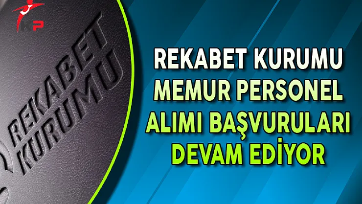 Rekabet Kurumu Başkanlığı Memur Personel Alım Süreci Devam Ediyor