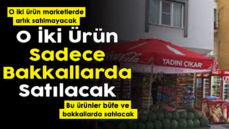 Resmen duyuruldu: Her şey değişiyor! O iki ürün artık marketlerde değil büfe ve bakkallarda satılacak