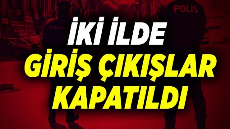 Resmi açıklama az önce geldi! İki ilde giriş çıkış yasağı ilan edildi