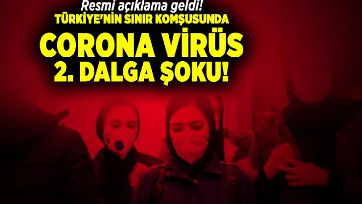 Resmi açıklama geldi! Türkiye'nin sınır komşusunda ikinci corona virüs dalga şoku!