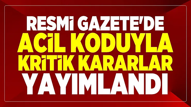 Resmi Gazete'de acil koduyla kritik kararlar yayımlandı