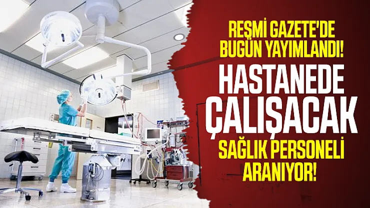 Resmi Gazete'de bugün yayımlandı! Hastanede çalışacak sağlık personeli aranıyor!