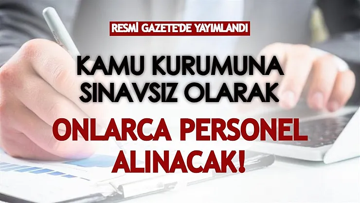 Resmi Gazete'de yayımlanarak açıklandı: Kamu kurumu bünyesine sınavsız personel alınacak