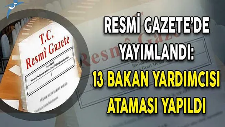 Resmi Gazete'de Yayımlandı: 13 Bakan Yardımcısı Ataması Yapıldı