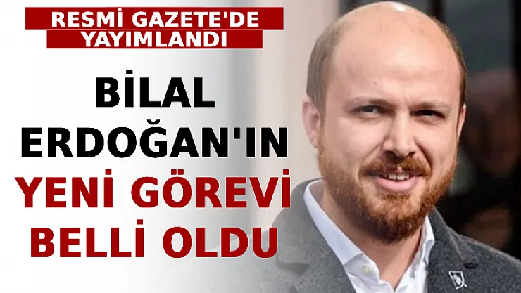 Resmi Gazete'de Yayımlandı! Bilal Erdoğan'ın Yeni Görevi Belli Oldu