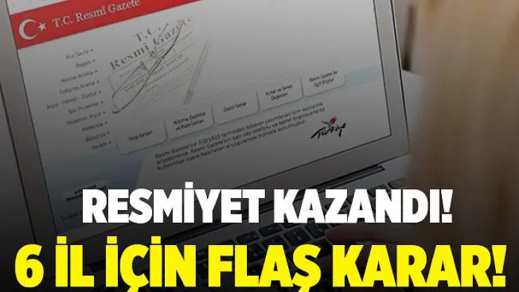 Resmiyet kazandı! 6 il için flaş karar!