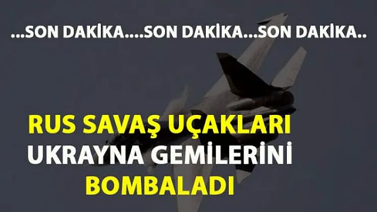 Rus Su-30 savaş uçakları Ukrayna gemilerine saldırdı