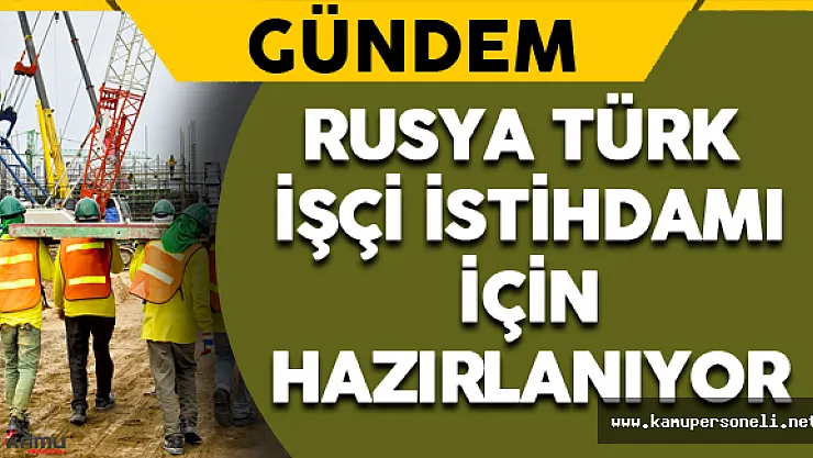 Rusya Türk İşçi İstihdamı İçin Hazırlanıyor