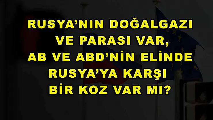 Rusya'nın doğalgazı ve parası var, AB ve ABD'nin elinde Rusya'ya karşı bir koz var mı?