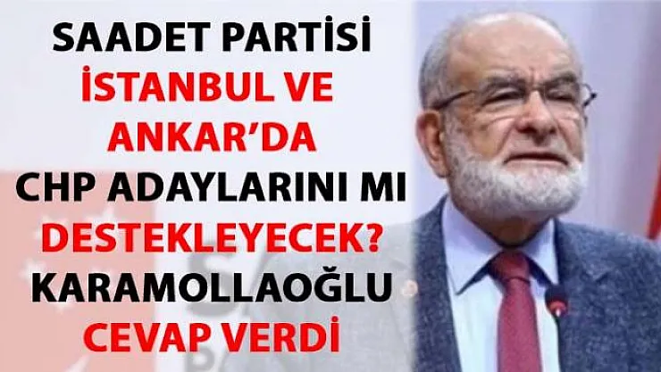 Saadet Partisi İstanbul ve Ankara'da CHP adaylarını destekleyecek mi?