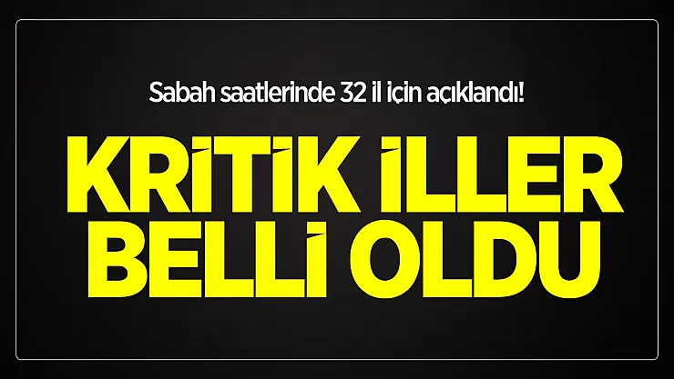 Sabah saatlerinde 32 il için açıklandı! Kritik iller belli oldu