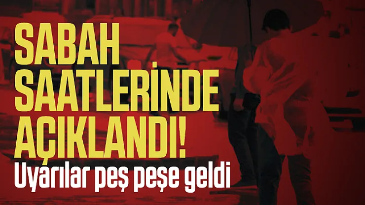 Sabah saatlerinde açıklandı! Uyarılar peş peşe geldi