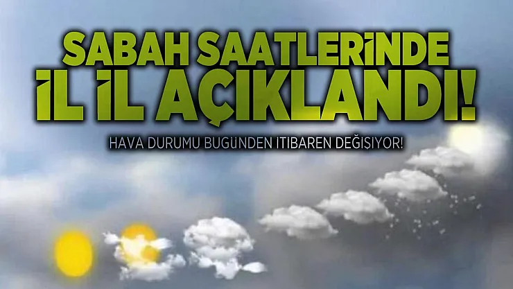 Sabah saatlerinde il il açıklandı! Hava durumu bugünden itibaren değişiyor!