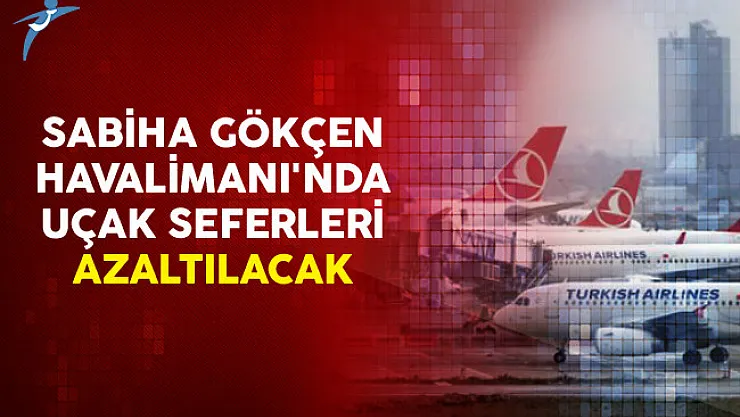 Sabiha Gökçen Havalimanı'nda Uçak Seferleri Azaltılacak