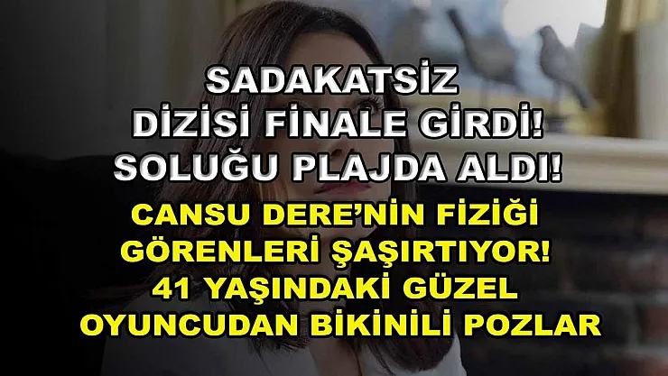Sadakatsiz dizisi finale girdi! Soluğu plajda aldı! Cansu Dere'nin fiziği görenleri şaşırtıyor! 41 yaşındaki güzel oyuncudan bikinili pozlar