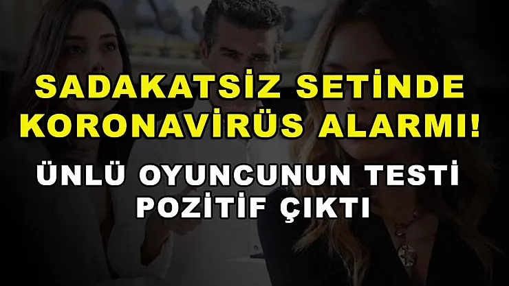 Sadakatsiz setinde koronavirüs alarmı! Ünlü oyuncunun testi pozitif çıktı