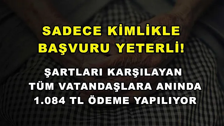 Sadece kimlikle başvuru yeterli! Şartları karşılayan tüm vatandaşlara anında 1.084 TL ödeme yapılıyor