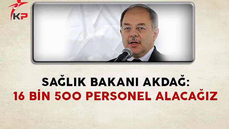 Sağlık Bakanı Akdağ: 16 Bin 500 Sağlık Personeli Alımı Yapacağız