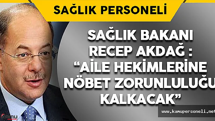 Sağlık Bakanı Akdağ: 'Aile Hekimlerine Nöbet Zorunluluğu Kalkacak'