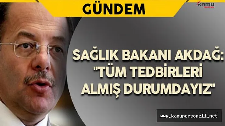 Sağlık Bakanı Akdağ: &quotTüm Tedbirleri Almış Durumdayız"