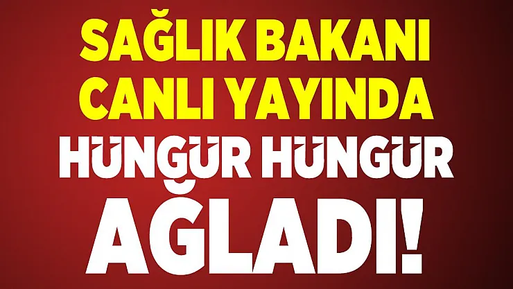 Sağlık Bakanı canlı yayında hüngür hüngür ağladı!