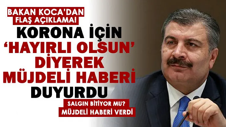Sağlık Bakanı Koca koronavirüs müjdesini 'hayırlı olsun' diyerek duyurdu! Salgın bitiyor mu