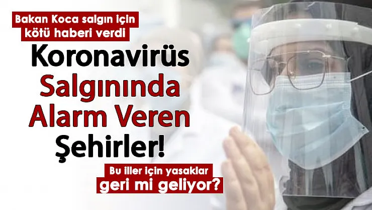 Sağlık Bakanı Koca koronavirüs salgınında kötü haberi verdi: Bu iller salgında alarm veriyor: Kısıtlamalar yeniden mi geliyor?