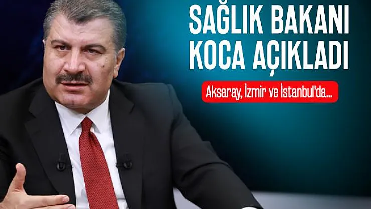 Sağlık Bakanı Koca'dan son dakika koronavirüsü açıklaması! Aksaray, İzmir ve İstanbul'da...