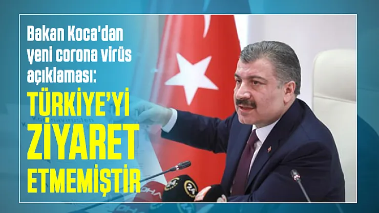 Sağlık Bakanı Koca'dan yeni corona virüsü açıklaması: Türkiye'yi ziyaret etmemiştir